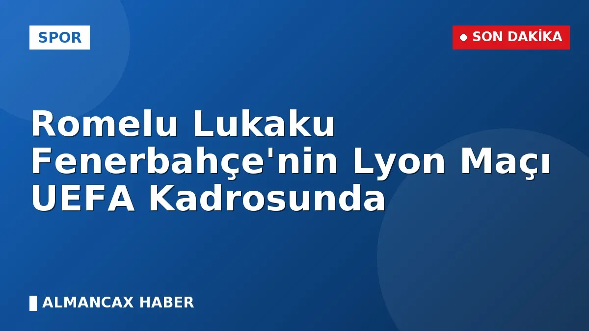 Romelu Lukaku Fenerbahçe'nin Lyon Maçı UEFA Kadrosunda