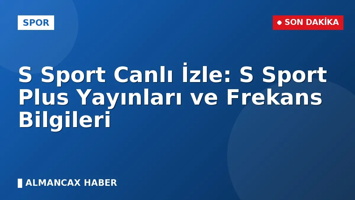 S Sport Canlı İzle: S Sport Plus Yayınları ve Frekans Bilgileri