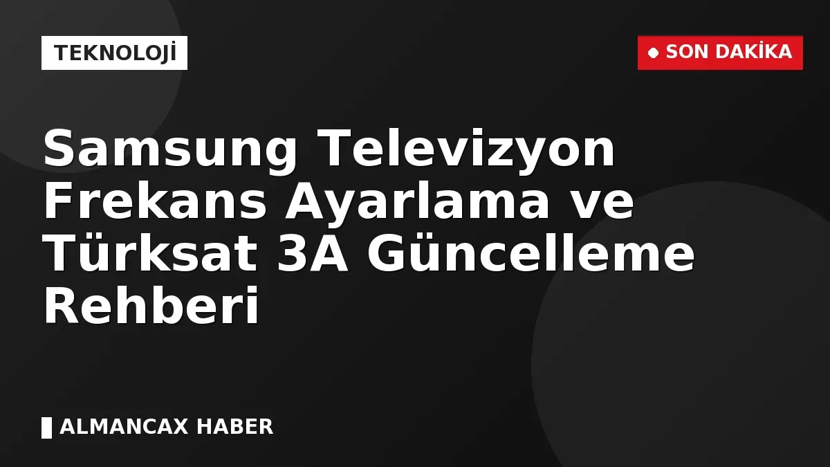 Samsung Televizyon Frekans Ayarlama ve Türksat 3A Güncelleme Rehberi