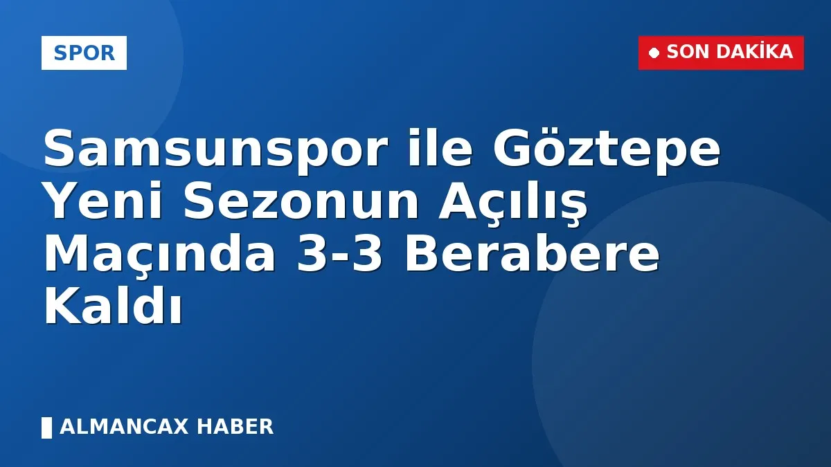 Samsunspor ile Göztepe Yeni Sezonun Açılış Maçında 3-3 Berabere Kaldı