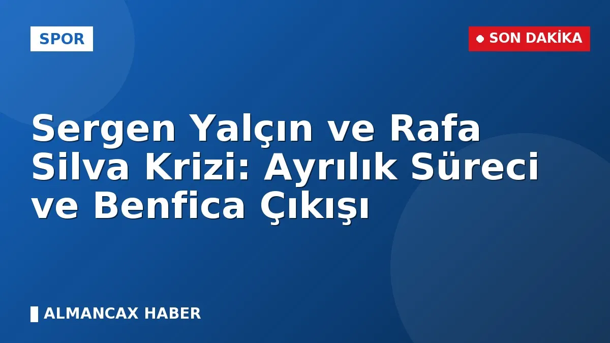 Sergen Yalçın ve Rafa Silva Krizi: Ayrılık Süreci ve Benfica Çıkışı