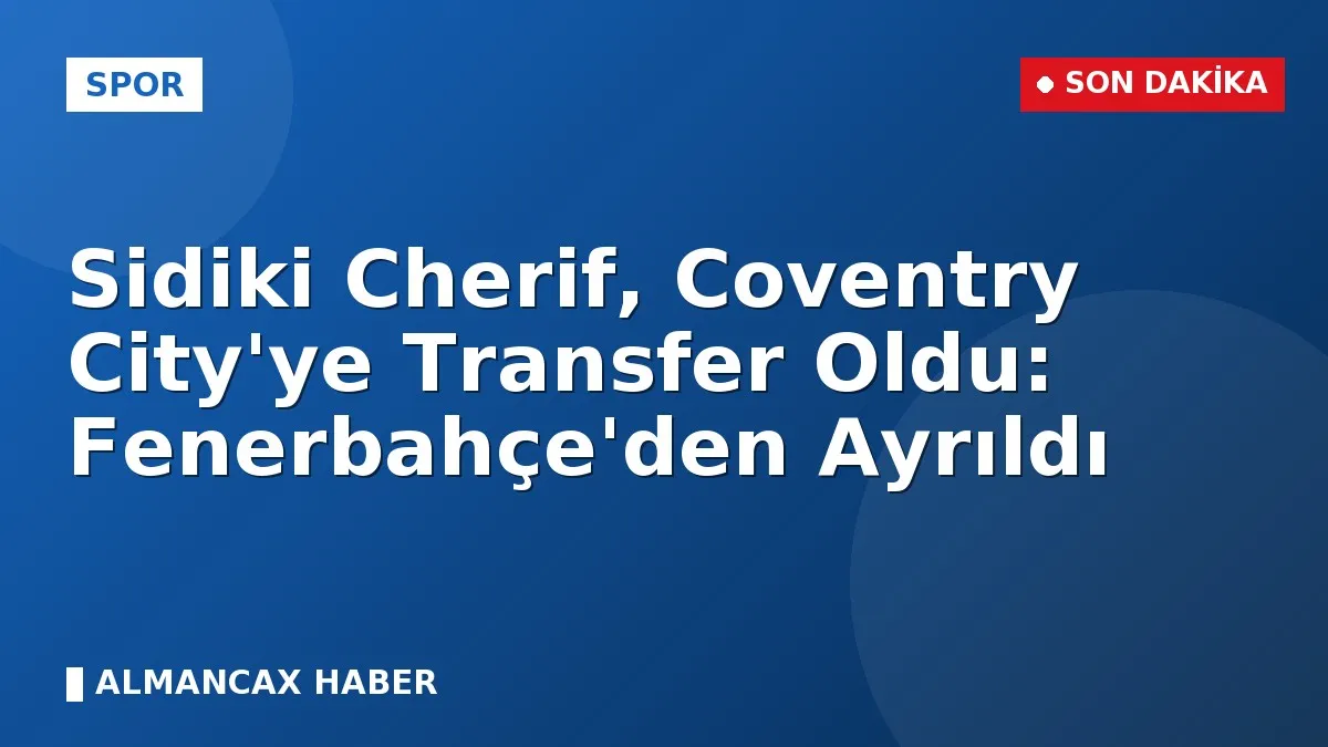 Sidiki Cherif, Coventry City'ye Transfer Oldu: Fenerbahçe'den Ayrıldı