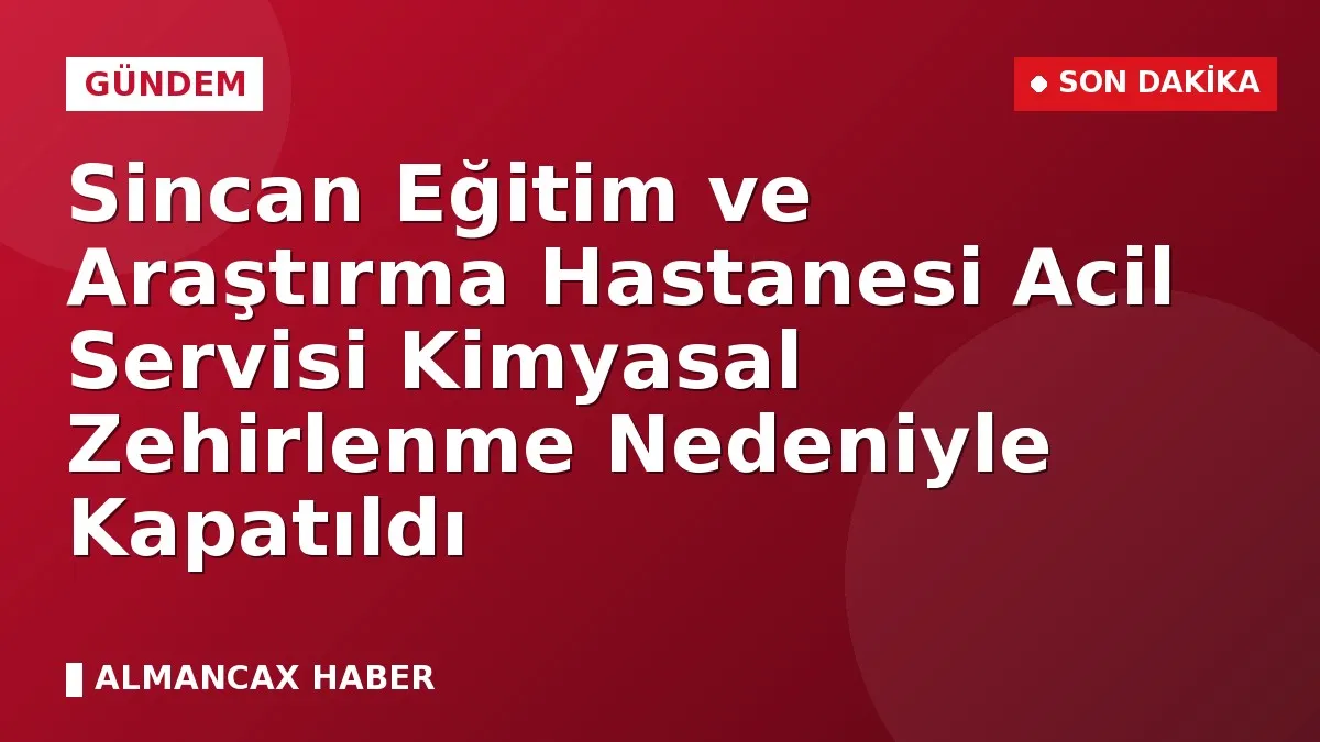 Sincan Eğitim ve Araştırma Hastanesi Acil Servisi Kimyasal Zehirlenme Nedeniyle Kapatıldı
