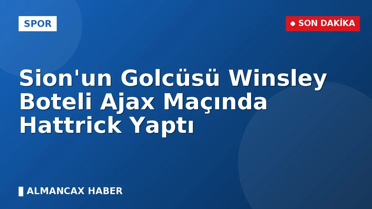Sion'un Golcüsü Winsley Boteli Ajax Maçında Hattrick Yaptı