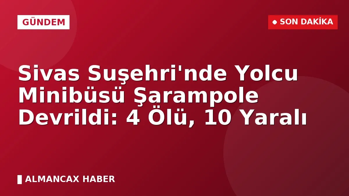 Sivas Suşehri'nde Yolcu Minibüsü Şarampole Devrildi: 4 Ölü, 10 Yaralı