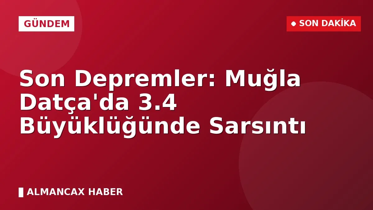 Son Depremler: Muğla Datça'da 3.4 Büyüklüğünde Sarsıntı