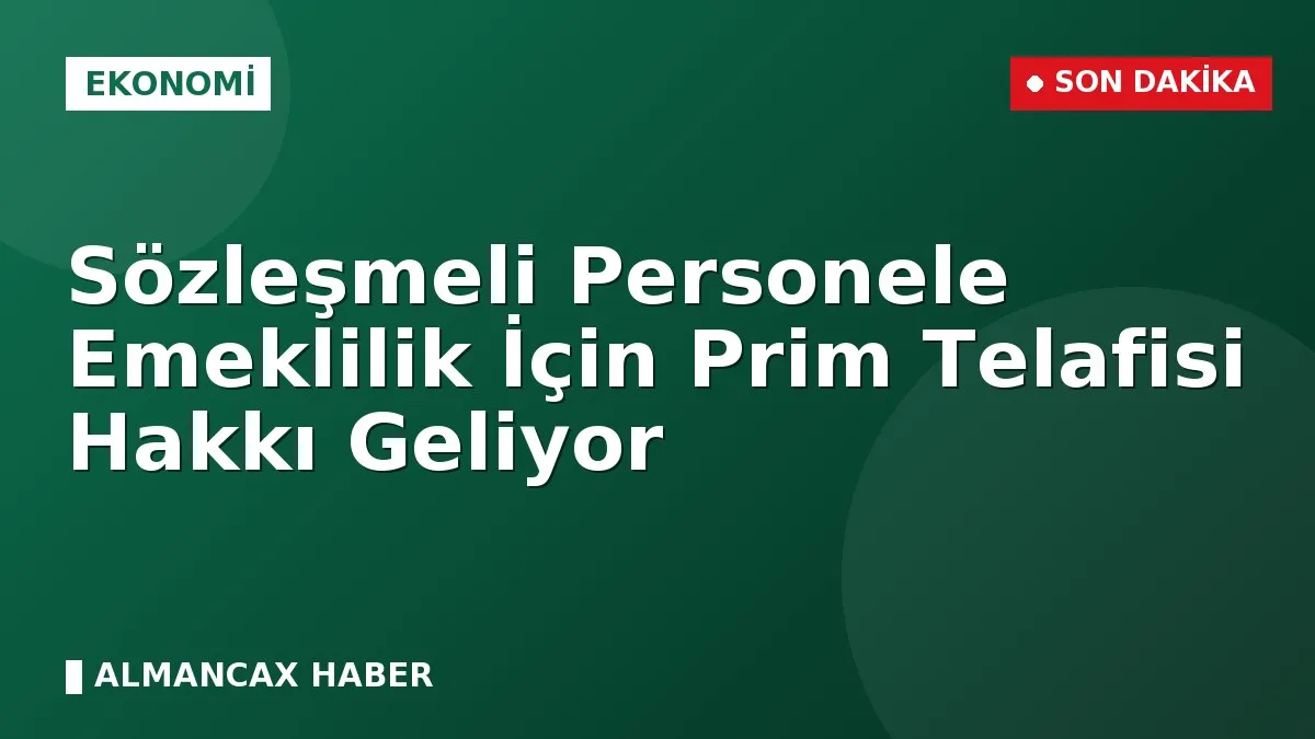 Sözleşmeli Personele Emeklilik İçin Prim Telafisi Hakkı Geliyor