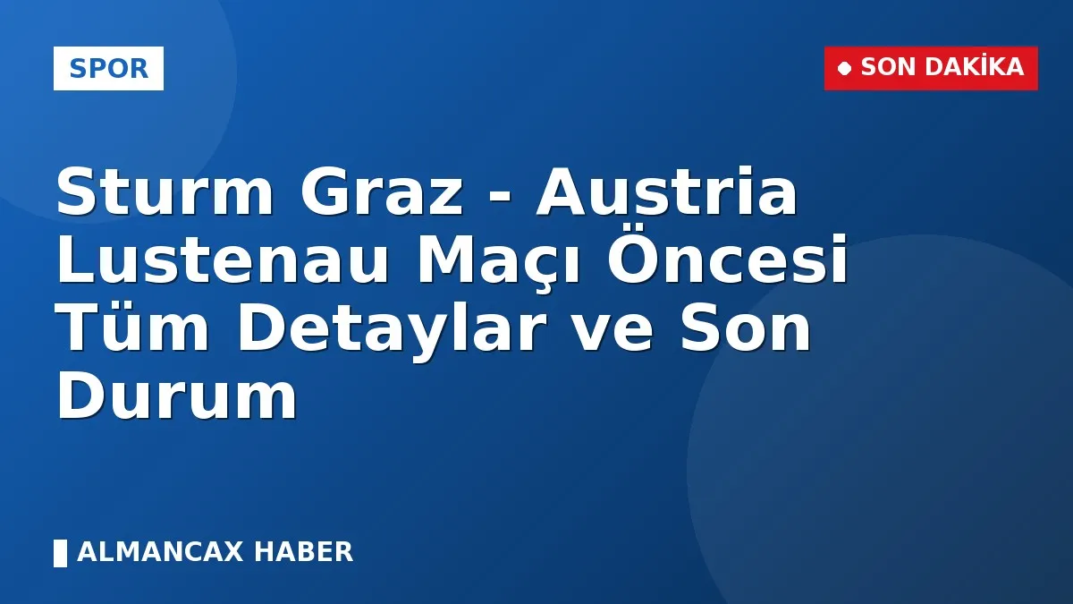 Sturm Graz - Austria Lustenau Maçı Öncesi Tüm Detaylar ve Son Durum