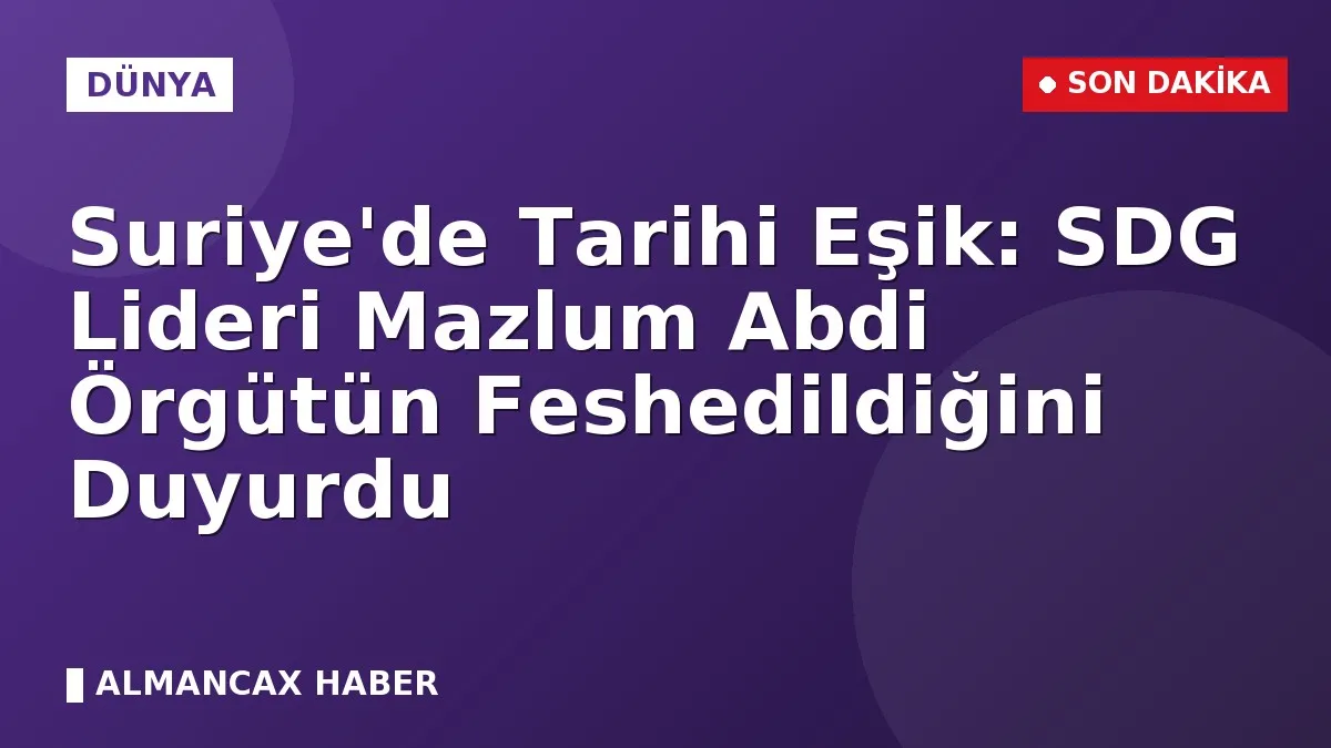 Suriye'de Tarihi Eşik: SDG Lideri Mazlum Abdi Örgütün Feshedildiğini Duyurdu