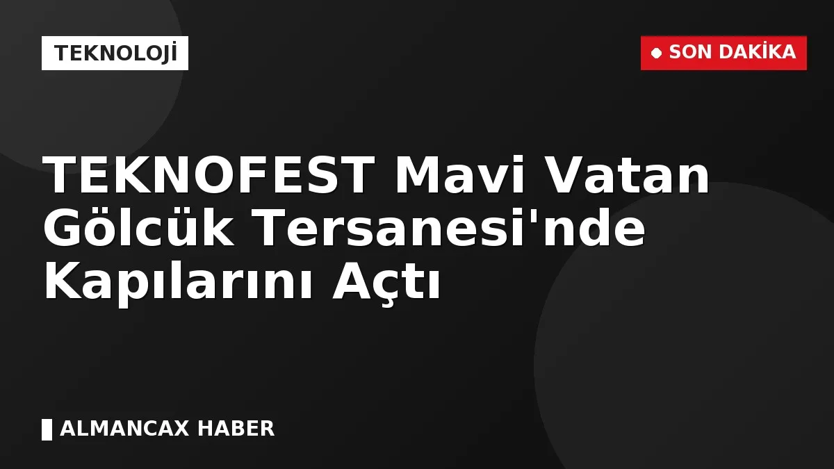 TEKNOFEST Mavi Vatan Gölcük Tersanesi'nde Kapılarını Açtı