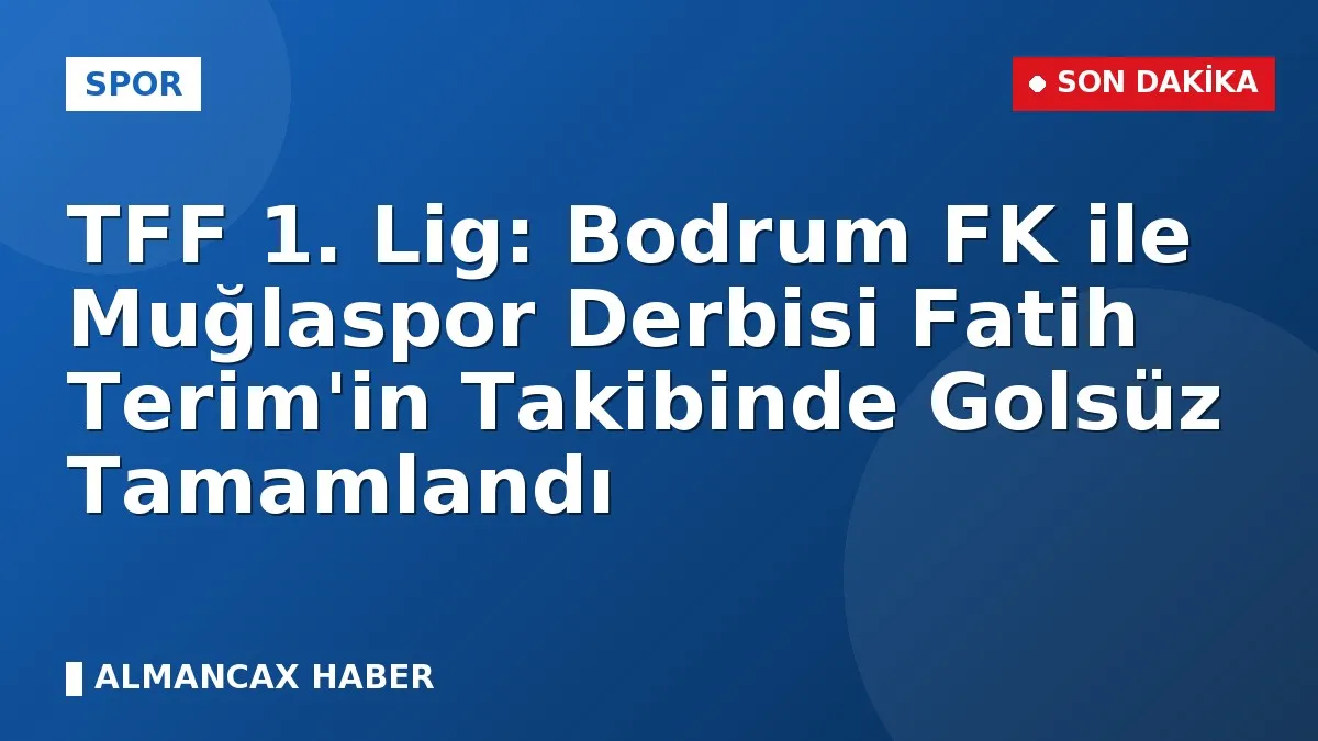 TFF 1. Lig: Bodrum FK ile Muğlaspor Derbisi Fatih Terim'in Takibinde Golsüz Tamamlandı