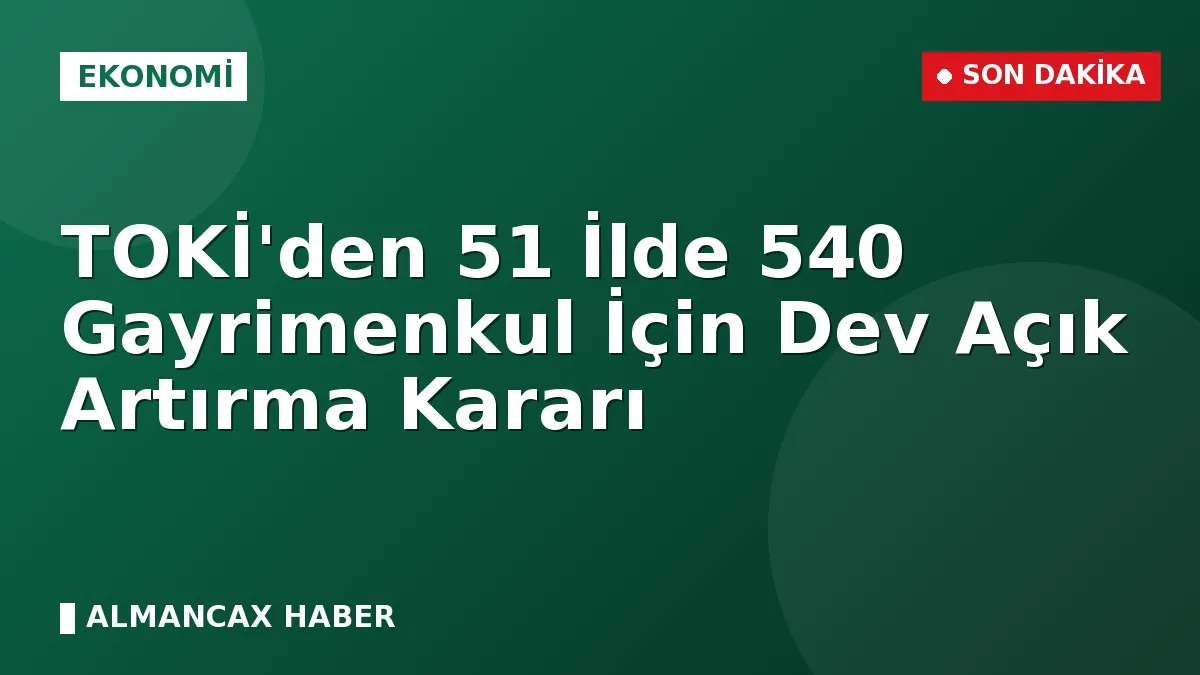 TOKİ'den 51 İlde 540 Gayrimenkul İçin Dev Açık Artırma Kararı