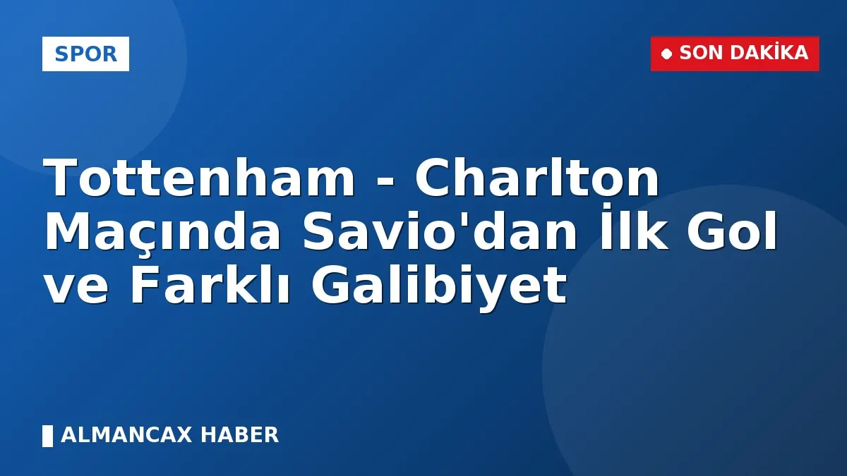 Tottenham - Charlton Maçında Savio'dan İlk Gol ve Farklı Galibiyet