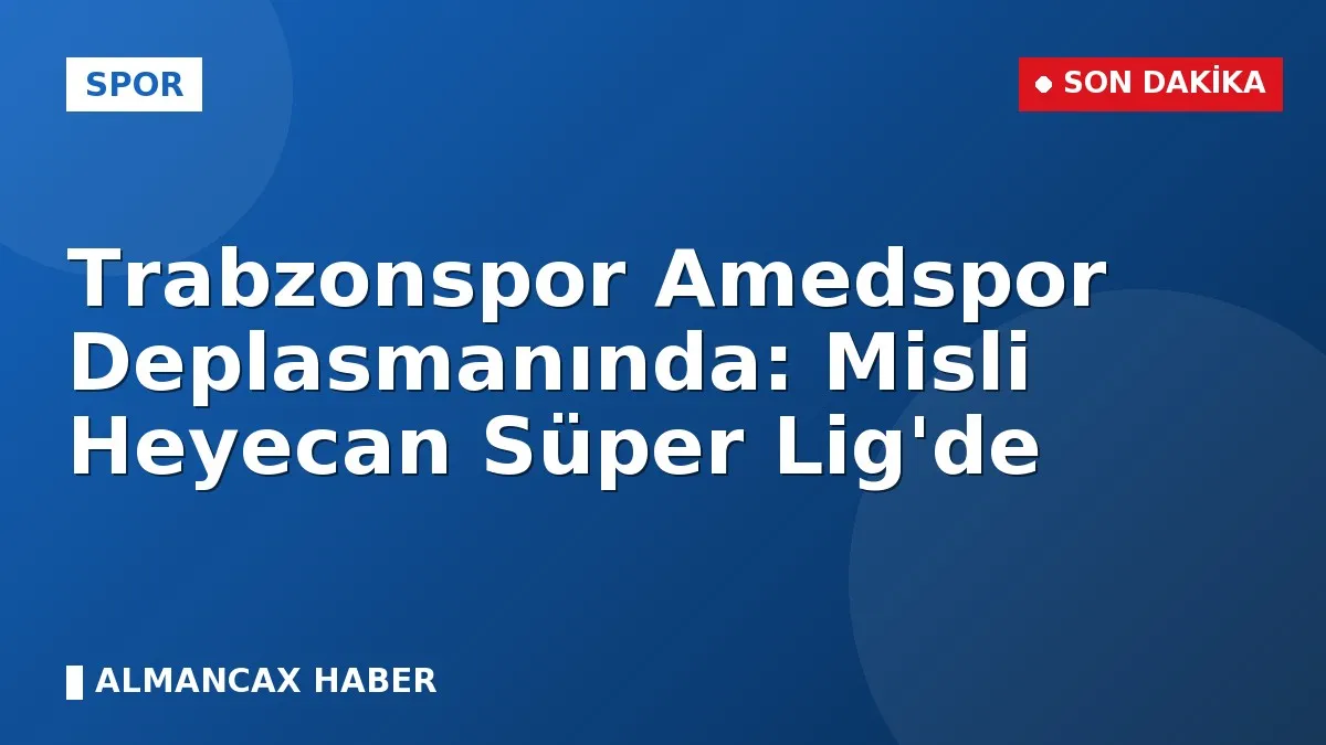 Trabzonspor Amedspor Deplasmanında: Misli Heyecan Süper Lig'de