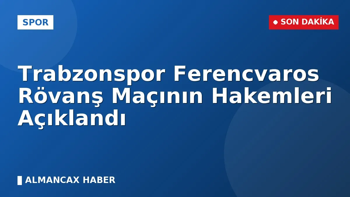 Trabzonspor Ferencvaros Rövanş Maçının Hakemleri Açıklandı