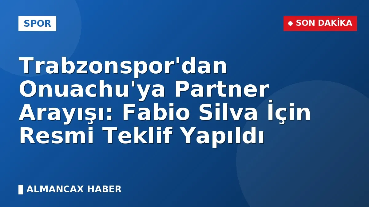 Trabzonspor'dan Onuachu'ya Partner Arayışı: Fabio Silva İçin Resmi Teklif Yapıldı