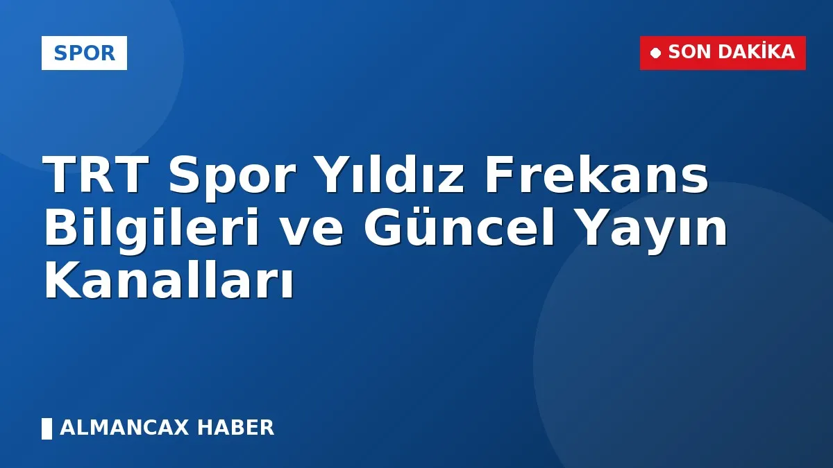 TRT Spor Yıldız Frekans Bilgileri ve Güncel Yayın Kanalları