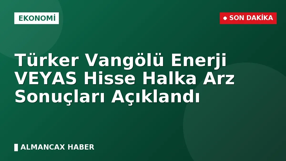 Türker Vangölü Enerji VEYAS Hisse Halka Arz Sonuçları Açıklandı