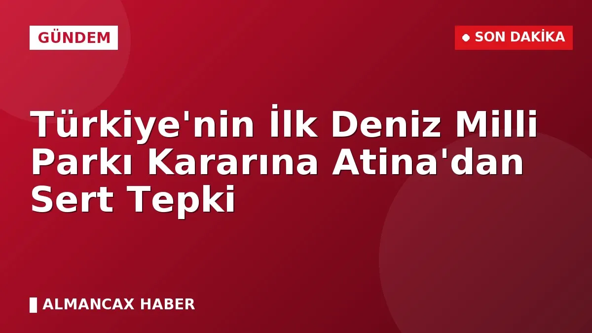 Türkiye'nin İlk Deniz Milli Parkı Kararına Atina'dan Sert Tepki