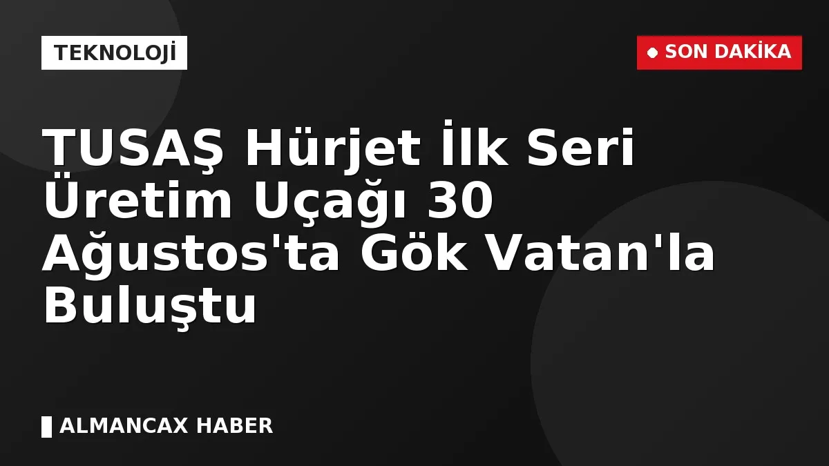 TUSAŞ Hürjet İlk Seri Üretim Uçağı 30 Ağustos'ta Gök Vatan'la Buluştu