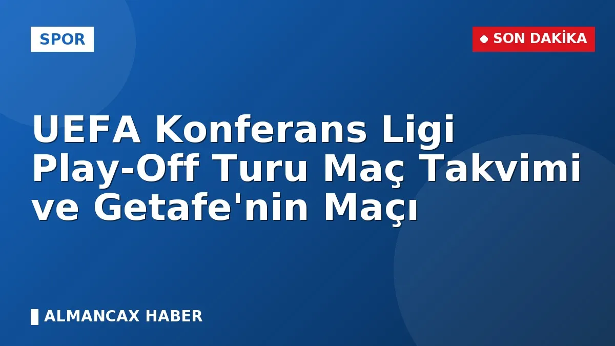 UEFA Konferans Ligi Play-Off Turu Maç Takvimi ve Getafe'nin Maçı