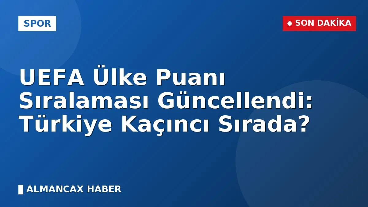 UEFA Ülke Puanı Sıralaması Güncellendi: Türkiye Kaçıncı Sırada?
