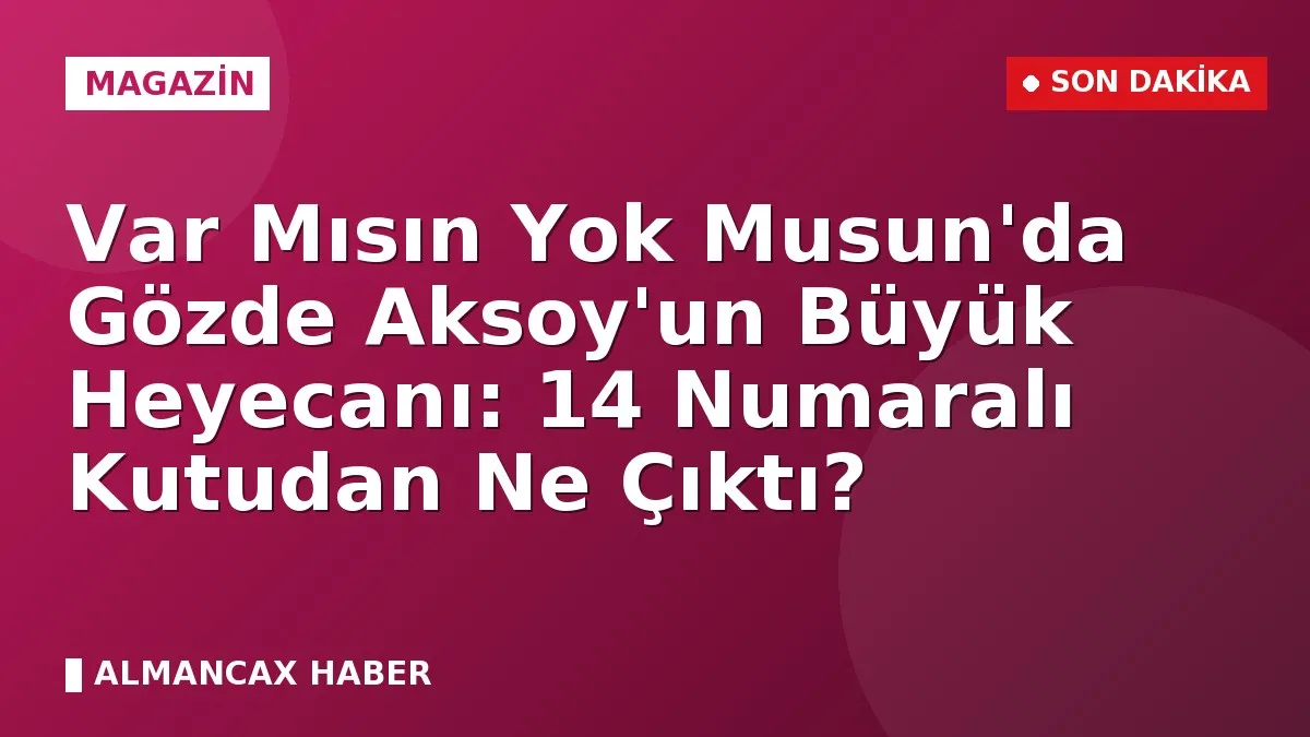 Var Mısın Yok Musun'da Gözde Aksoy'un Büyük Heyecanı: 14 Numaralı Kutudan Ne Çıktı?