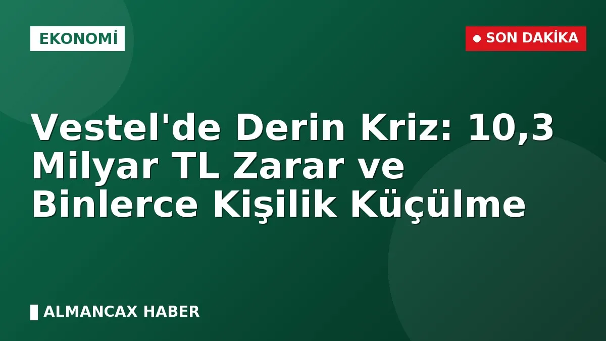 Vestel'de Derin Kriz: 10,3 Milyar TL Zarar ve Binlerce Kişilik Küçülme