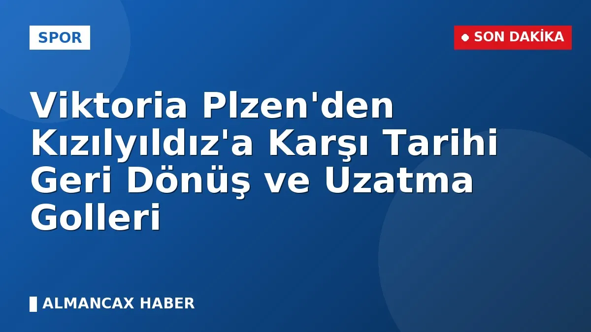 Viktoria Plzen'den Kızılyıldız'a Karşı Tarihi Geri Dönüş ve Uzatma Golleri