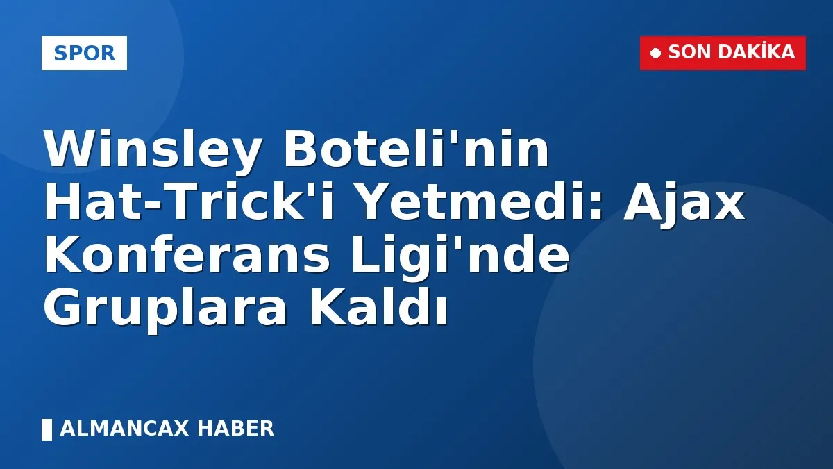 Winsley Boteli'nin Hat-Trick'i Yetmedi: Ajax Konferans Ligi'nde Gruplara Kaldı