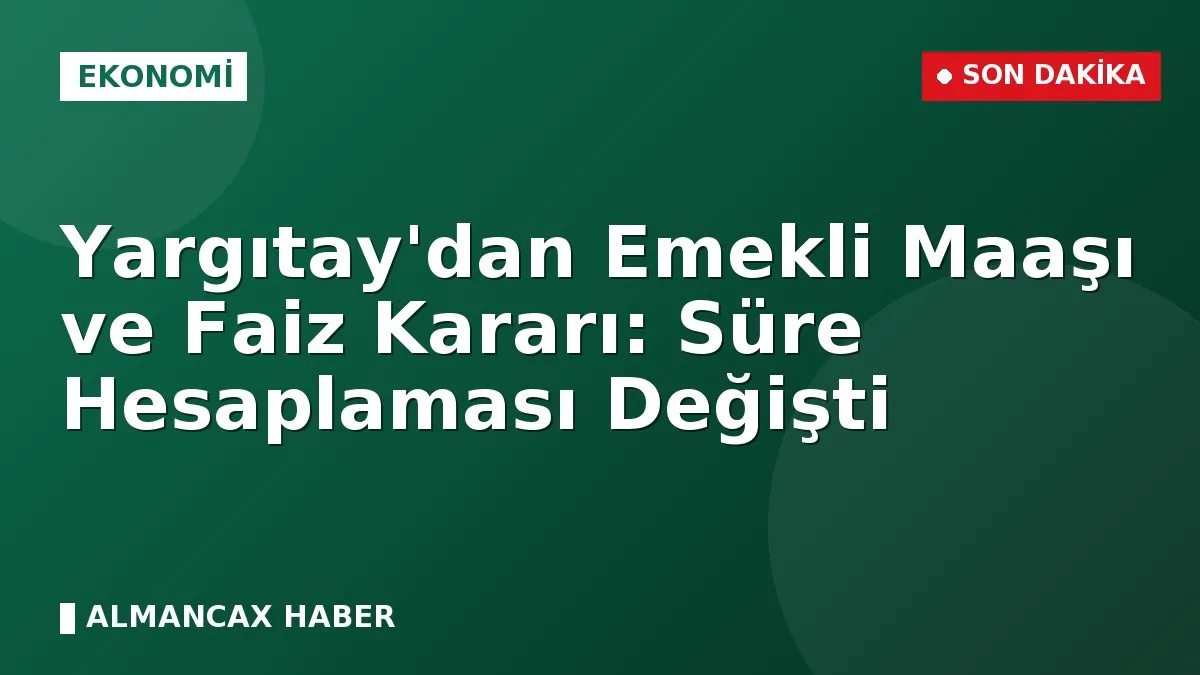 Yargıtay'dan Emekli Maaşı ve Faiz Kararı: Süre Hesaplaması Değişti