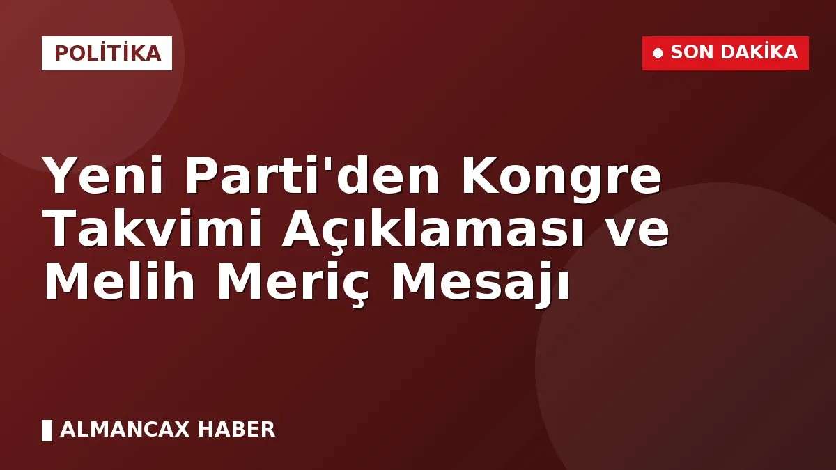 Yeni Parti'den Kongre Takvimi Açıklaması ve Melih Meriç Mesajı