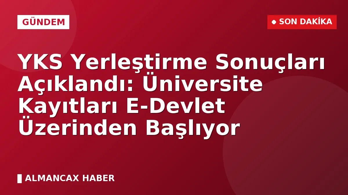 YKS Yerleştirme Sonuçları Açıklandı: Üniversite Kayıtları E-Devlet Üzerinden Başlıyor