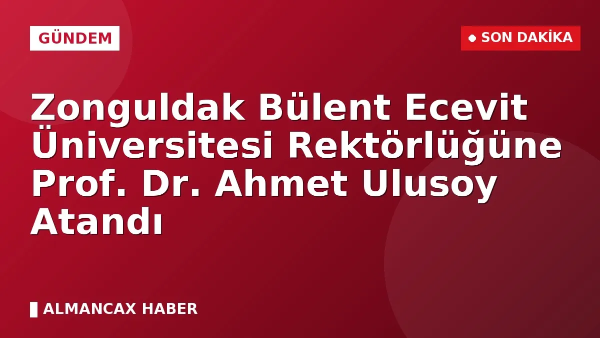 Zonguldak Bülent Ecevit Üniversitesi Rektörlüğüne Prof. Dr. Ahmet Ulusoy Atandı