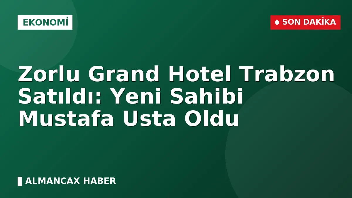 Zorlu Grand Hotel Trabzon Satıldı: Yeni Sahibi Mustafa Usta Oldu