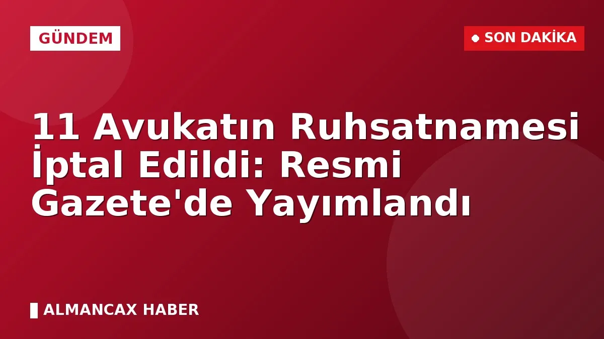 11 Avukatın Ruhsatnamesi İptal Edildi: Resmi Gazete'de Yayımlandı