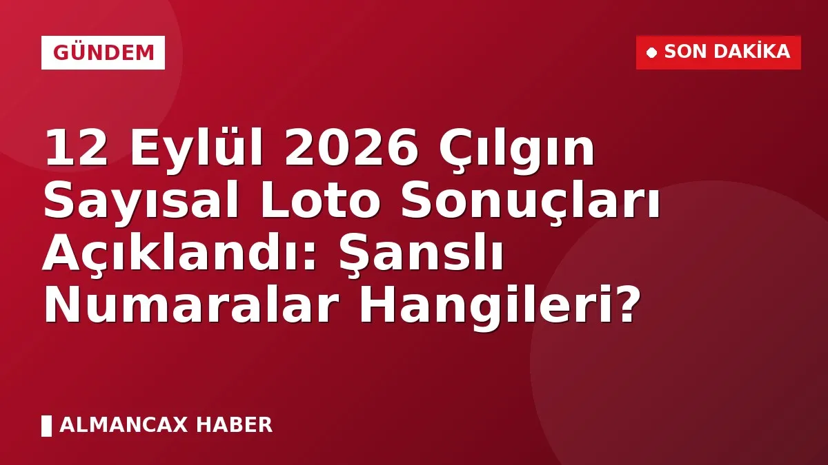 12 Eylül 2026 Çılgın Sayısal Loto Sonuçları Açıklandı: Şanslı Numaralar Hangileri?