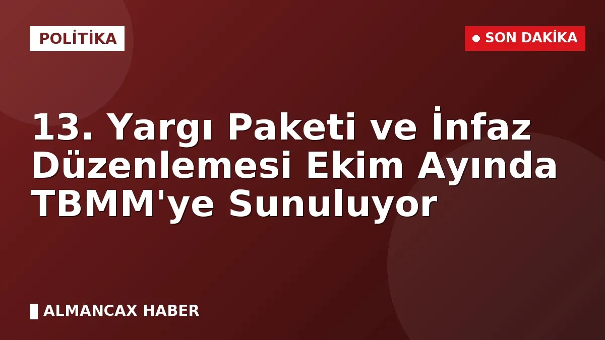 13. Yargı Paketi ve İnfaz Düzenlemesi Ekim Ayında TBMM'ye Sunuluyor