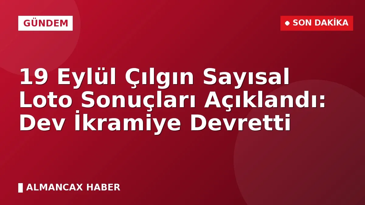 19 Eylül Çılgın Sayısal Loto Sonuçları Açıklandı: Dev İkramiye Devretti