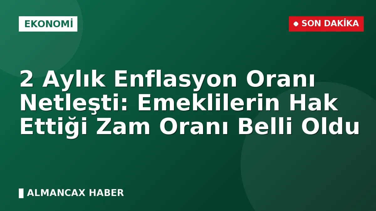 2 Aylık Enflasyon Oranı Netleşti: Emeklilerin Hak Ettiği Zam Oranı Belli Oldu