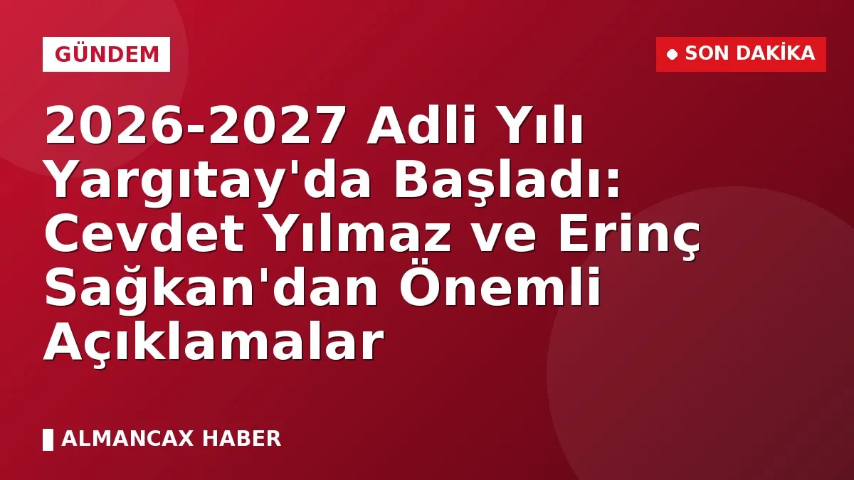 2026-2027 Adli Yılı Yargıtay'da Başladı: Cevdet Yılmaz ve Erinç Sağkan'dan Önemli Açıklamalar
