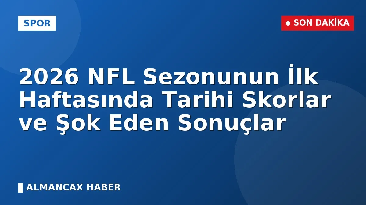 2026 NFL Sezonunun İlk Haftasında Tarihi Skorlar ve Şok Eden Sonuçlar