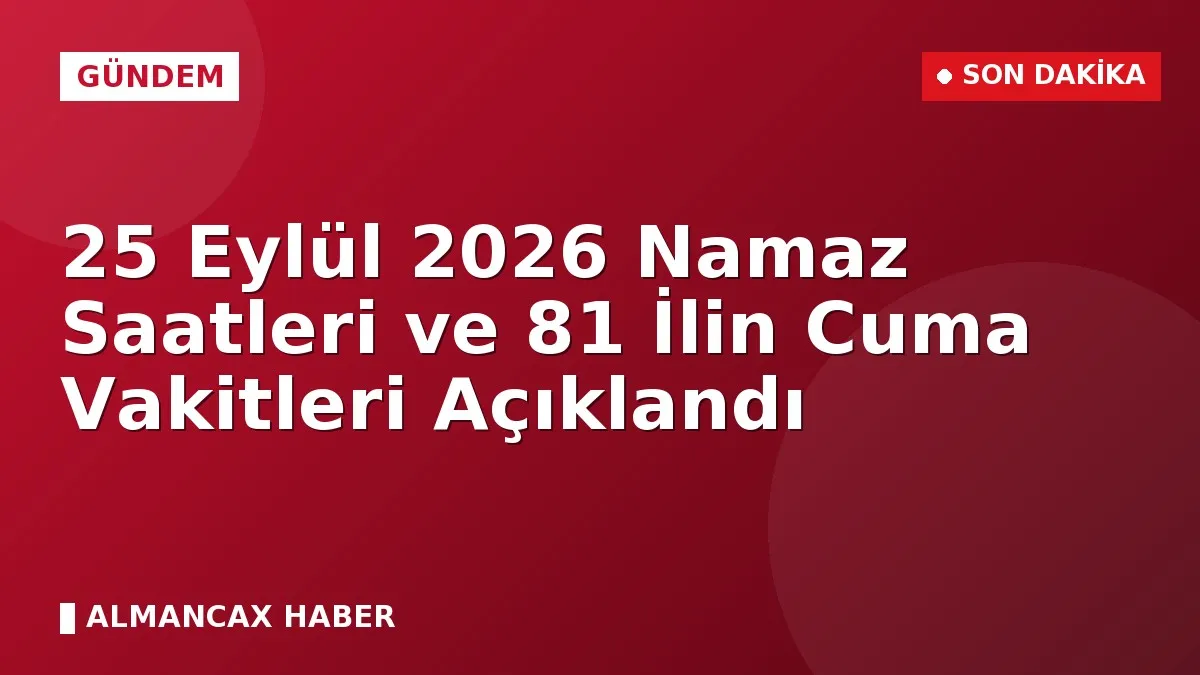 25 Eylül 2026 Namaz Saatleri ve 81 İlin Cuma Vakitleri Açıklandı