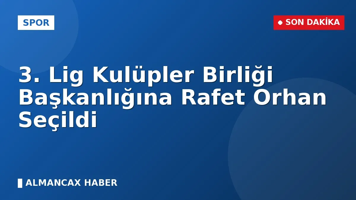 3. Lig Kulüpler Birliği Başkanlığına Rafet Orhan Seçildi