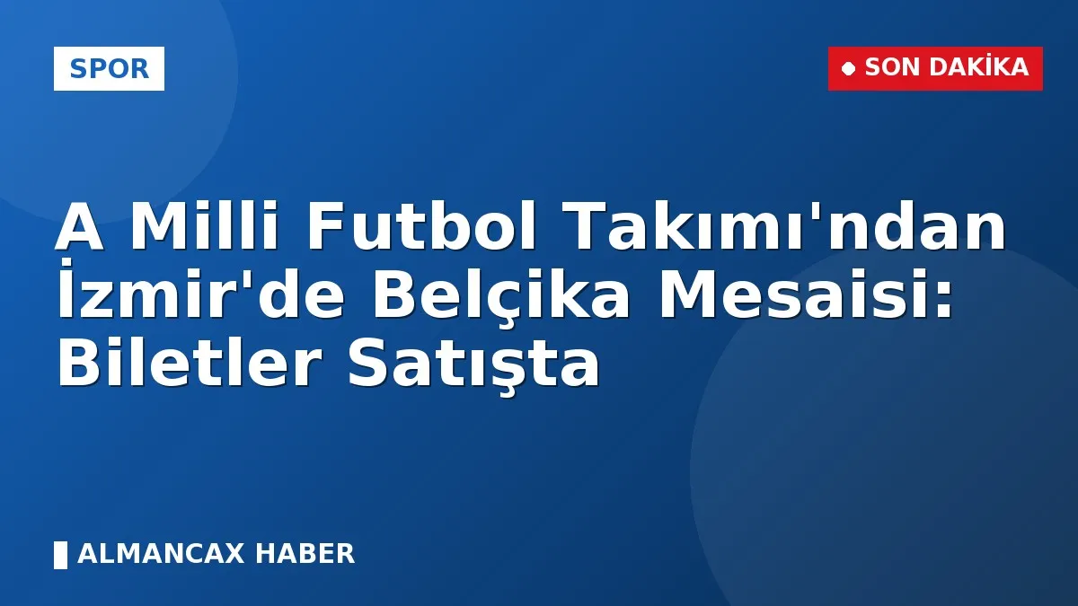 A Milli Futbol Takımı'ndan İzmir'de Belçika Mesaisi: Biletler Satışta