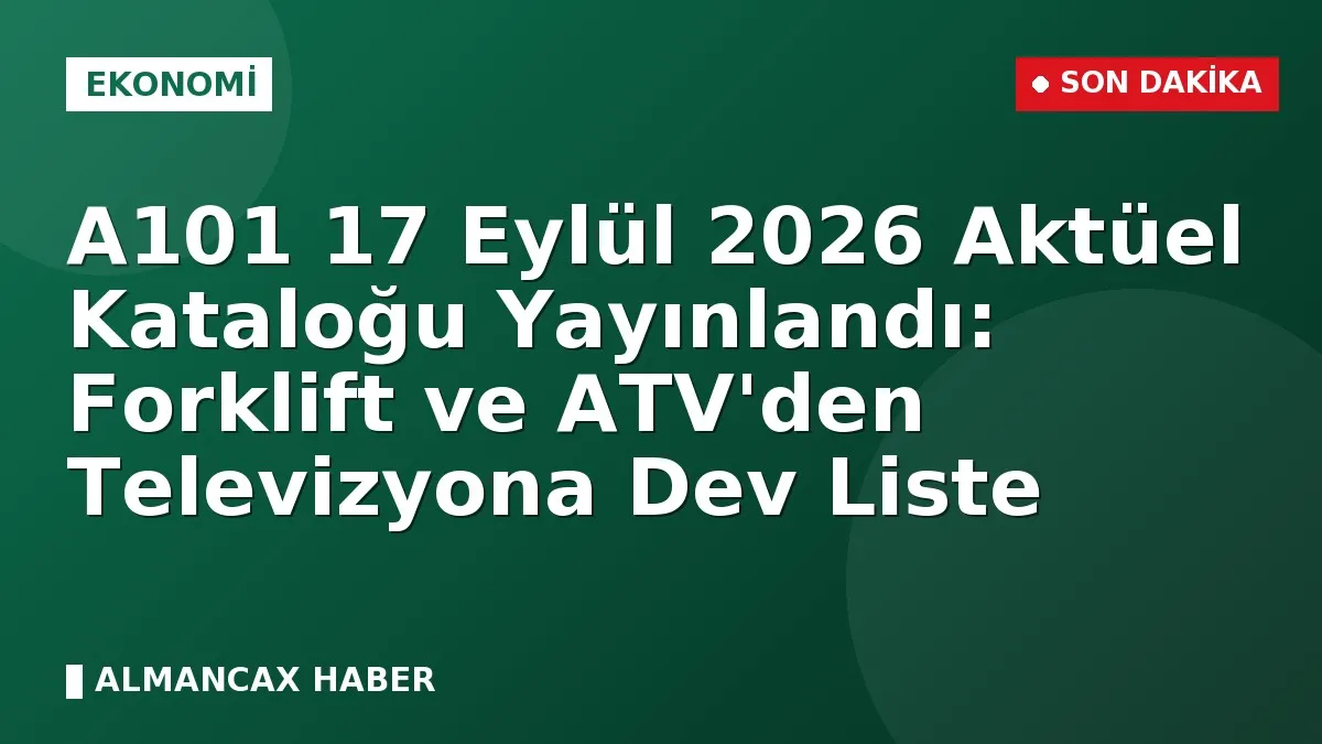 A101 17 Eylül 2026 Aktüel Kataloğu Yayınlandı: Forklift ve ATV'den Televizyona Dev Liste