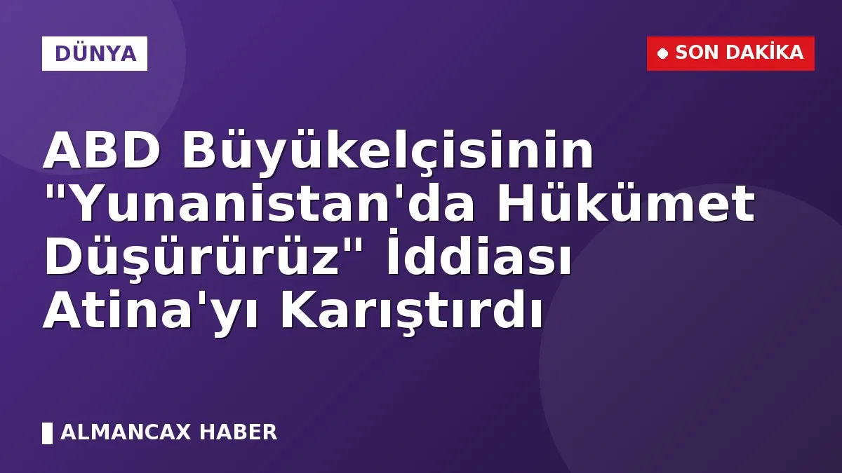 ABD Büyükelçisinin "Yunanistan'da Hükümet Düşürürüz" İddiası Atina'yı Karıştırdı