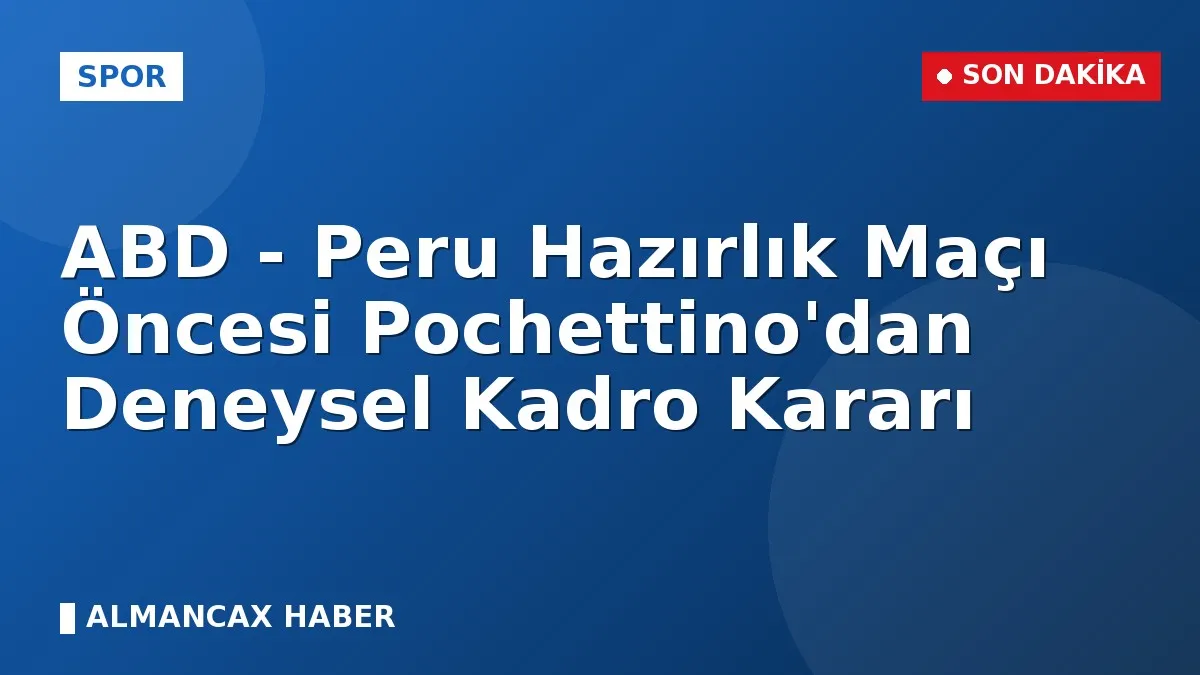 ABD - Peru Hazırlık Maçı Öncesi Pochettino'dan Deneysel Kadro Kararı
