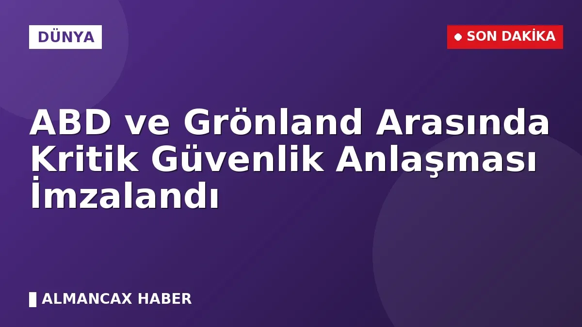 ABD ve Grönland Arasında Kritik Güvenlik Anlaşması İmzalandı