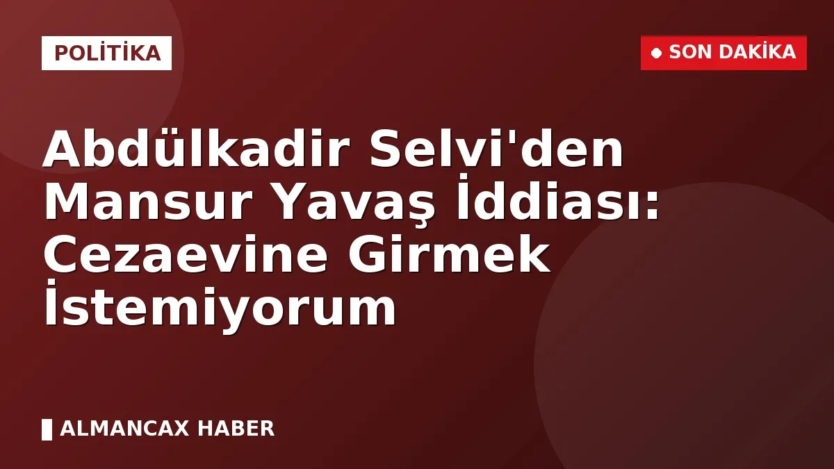 Abdülkadir Selvi'den Mansur Yavaş İddiası: Cezaevine Girmek İstemiyorum